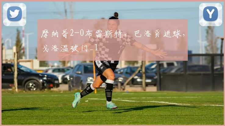 摩纳哥2-0布雷斯特，巴洛贡进球，戈洛温破门_1